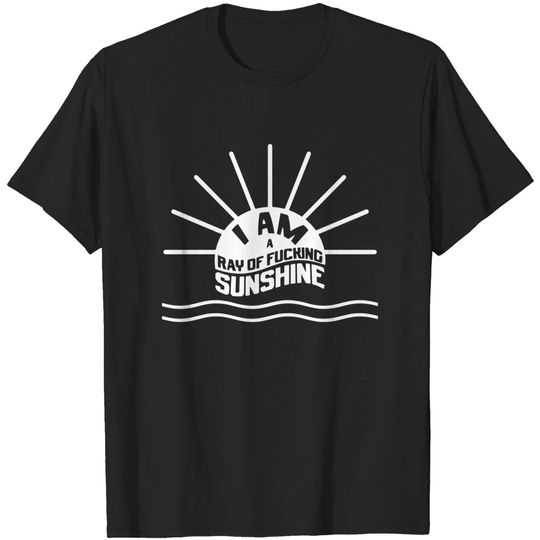 Discover I am a ray of fucking sunshine - I Am A Ray Of Fucking Sunshine - T-Shirt