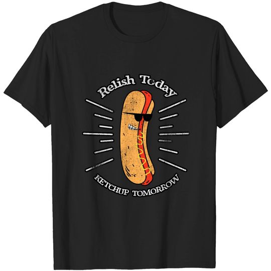Discover Relish Today Ketchup Tomorrow Hotdog Food Foodie B T-shirt