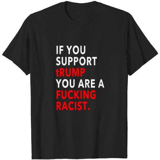 Discover If you support trump you are a fucking racist - Trump Racist - T-Shirt