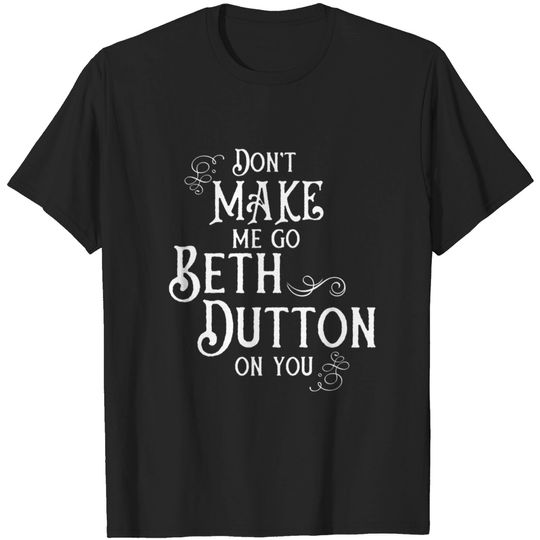 Discover Don't Make Me Go Beth Dutton On You - Beth Dutton - T-Shirt