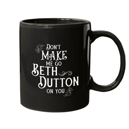 Discover Don't Make Me Go Beth Dutton On You - Beth Dutton - Mugs