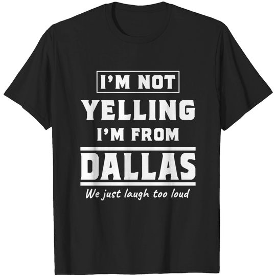 Discover I'm not yelling I'm from Dallas. We just laugh too loud. - Dallas - T-Shirt