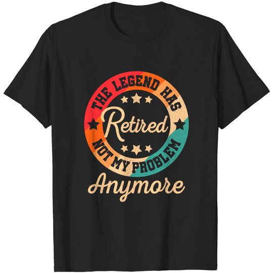 Discover The Legend Has Retired Not My Problem Anymore Retirement T-Shirt