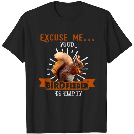 Discover Squirrel - Excuse Me Your Bird Feeder Is Empty Funny T-Shirt