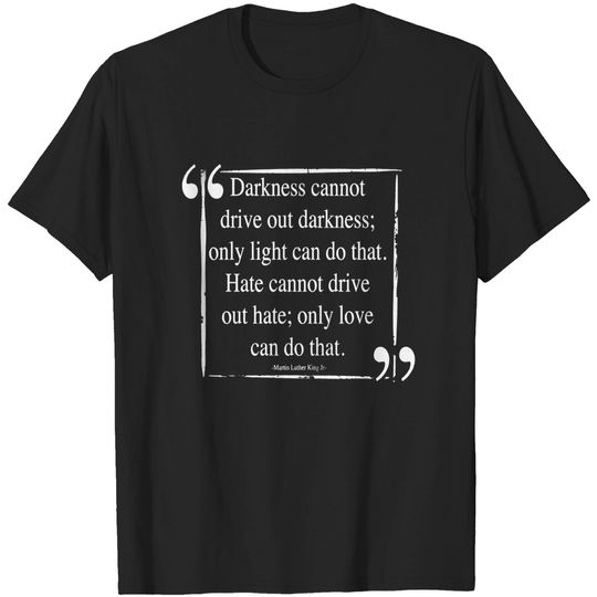 Discover Martin Luther King (MLK) -Darkness Cannot Drive Out Darkness- Quote - Mlk - T-Shirt