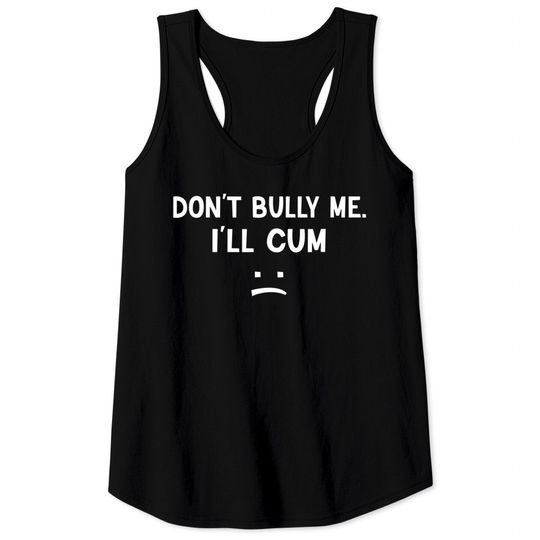 Discover Don’t Bully Me. I’ll Cum May Be A Amusing Family Joke Tank Tops