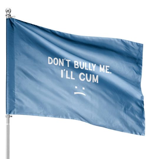 Discover Don’t Bully Me. I’ll Cum May Be A Amusing Family Joke House Flags