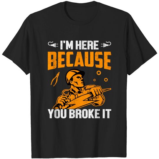 Discover I'm Here Because You Broke It - Electrician - T-Shirt