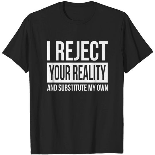 Discover I REJECT YOUR REALITY AND SUBSTITUTE MY OWN T-shirt