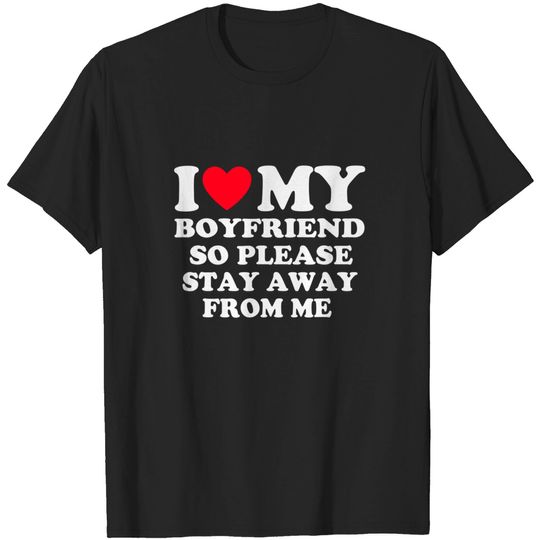Discover I Love My Boyfriend So Please Stay Away From Me T-Shirt