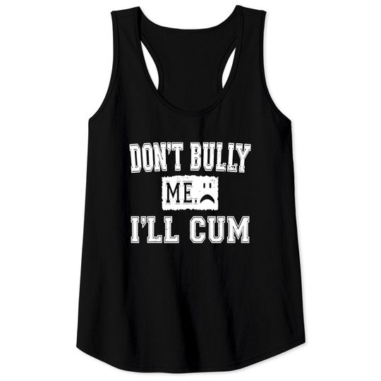 Discover Don’t Bully Me I’ll Cum Tank Tops