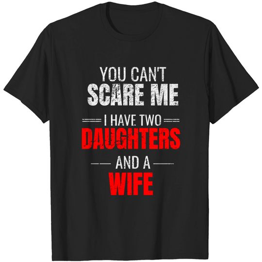 Discover You can't scare me I have two daughters and a wife - Daddy Gifts - T-Shirt