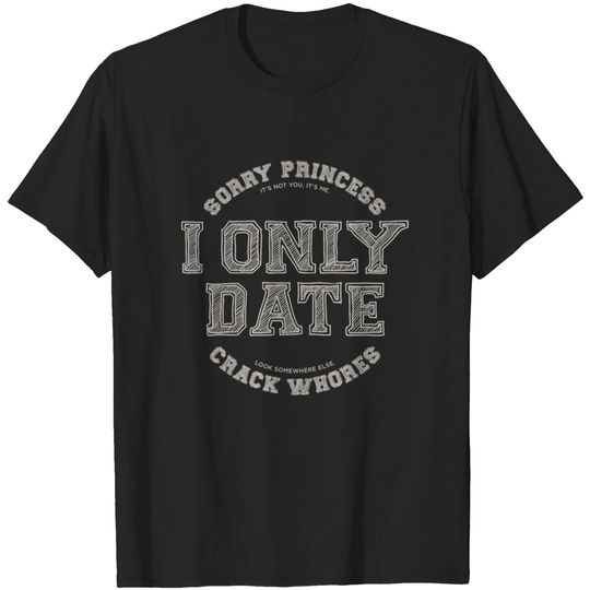 Discover Sorry princess I only date crack whores T-shirt