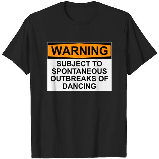 Discover WARNING : SUBJECT TO SPONTANEOUS OUTBREAKS OF DANCING - Dance - T-Shirt