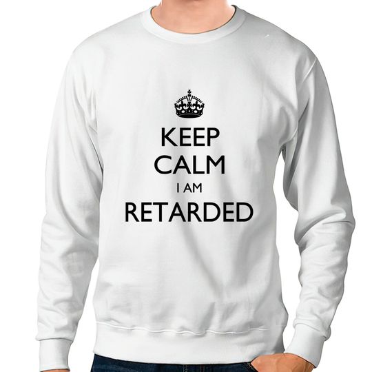 Discover Keep calm I am Retarded Sweatshirts