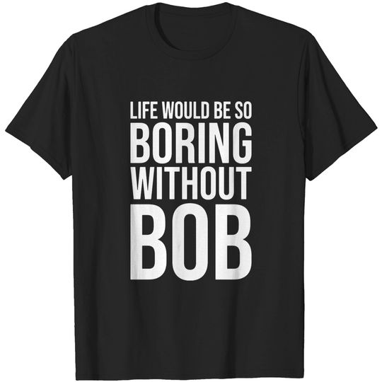 Discover Funny Life Would Be So Boring Without Bob Humble T-shirt