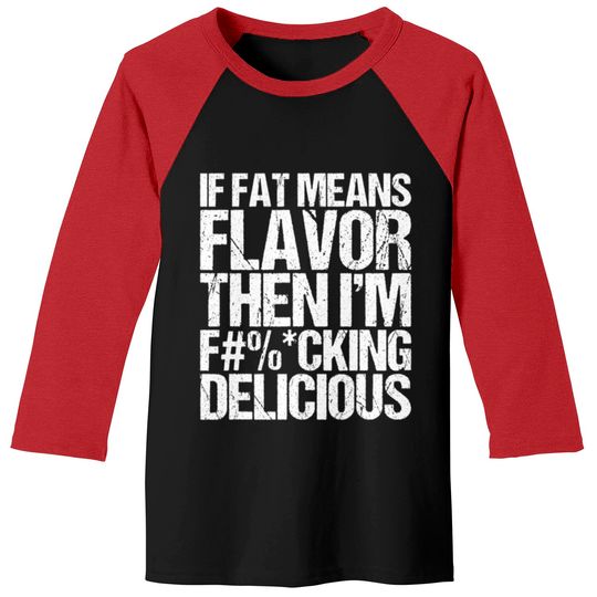 Discover If Fat Means Flavor Then I m Delicious Baseball Tees