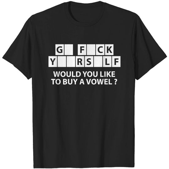 Discover G F....CK Y....R S...LF WOULD YOU LIKE TO BUY A VOWEL - Funny Saying - T-Shirt
