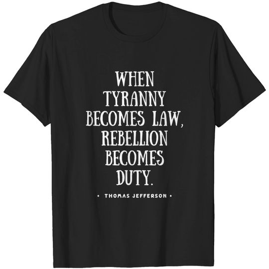 Discover “When tyranny becomes law, rebellion becomes duty.” Thomas Jefferson Inspirational Quote - Thomas Jefferson Quote - T-Shirt
