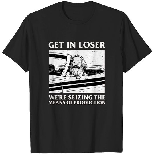 Discover Get In Loser We re Seizing The Means Of Production T-shirt