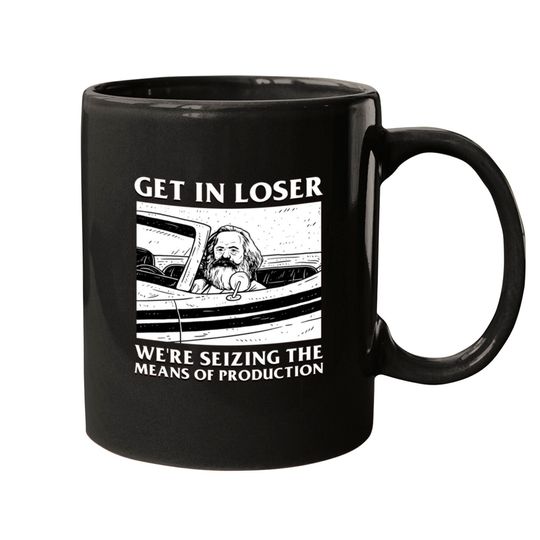 Discover Get In Loser We re Seizing The Means Of Production Mugs