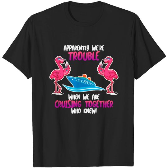 Discover Apparently we are trouble Flamingo Cruise ship T-shirt