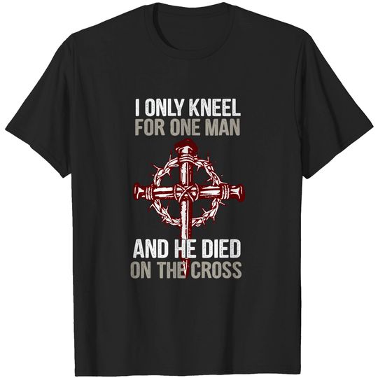 Discover I Only Kneel For One Man And He Dies On The Cross T-shirt