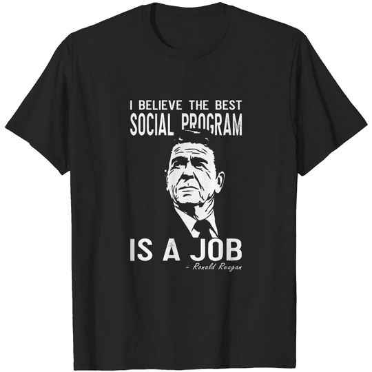 Discover Ronald Reagan I Believe the Best Social Program is a Job T-Shirt