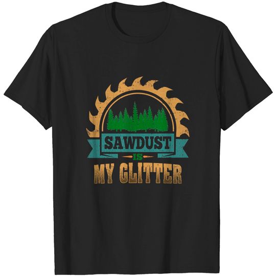 Discover SAWDUST IS MY GLITTER LUMBER CARPENTRY T-SHIRT - Lumber - T-Shirt