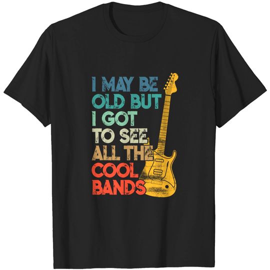 Discover I May Be Old But I Got To See All The Cool Bands T-Shirt