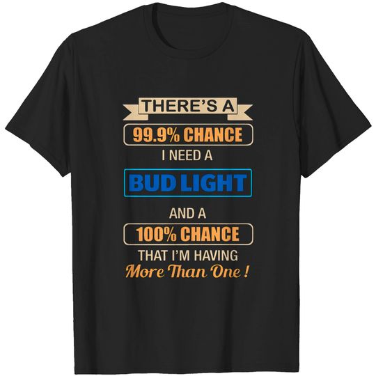 Discover there s a chance i need a bud light and a 100 chan T-shirt