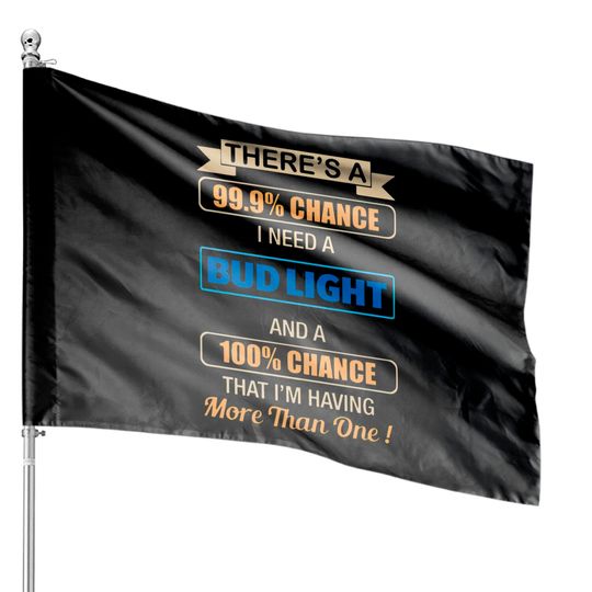 Discover there s a chance i need a bud light and a 100 chan House Flags
