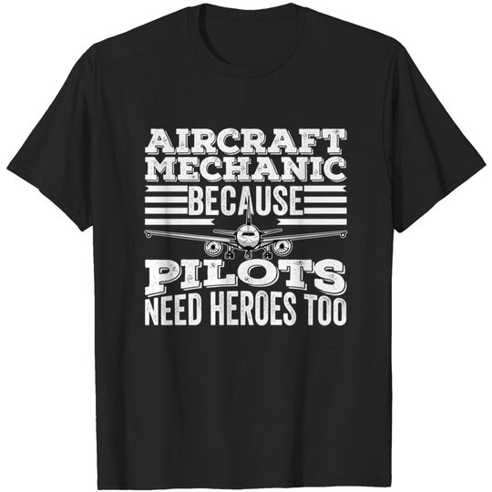 Discover Aircraft Mechanic because Pilots Need Heroes Too - Pilots Need Heroes Too - T-Shirt