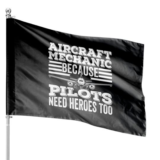 Discover Aircraft Mechanic because Pilots Need Heroes Too - Pilots Need Heroes Too - House Flags