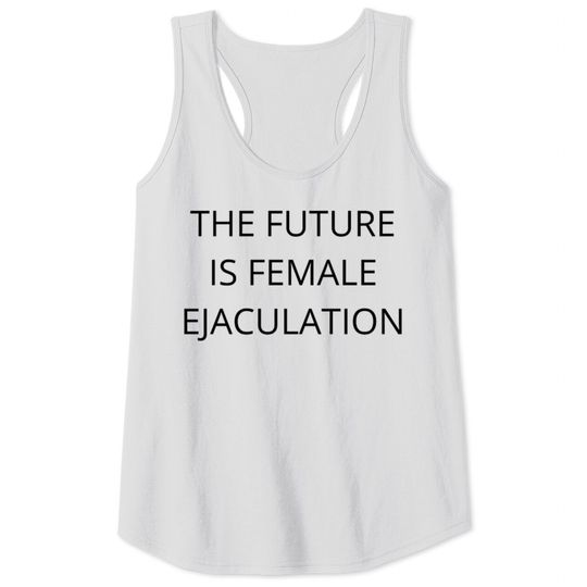 Discover THE FUTURE IS FEMALE EJACULATION Tank Tops