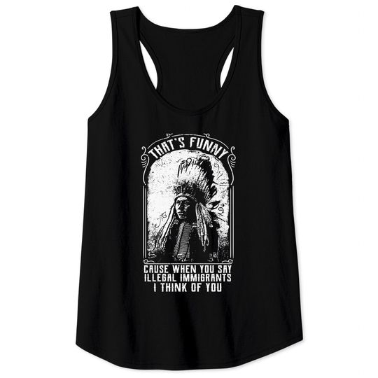 Discover That's Funny Cause When You Say Illegal Immigrants I Think Of You - Immigrant - Tank Tops