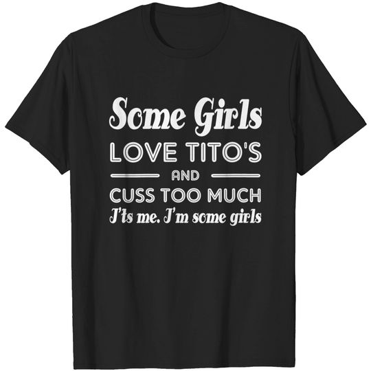 Discover Womens Some Girls Love Tito's And Cuss Too Much I'ts Me T-shirt