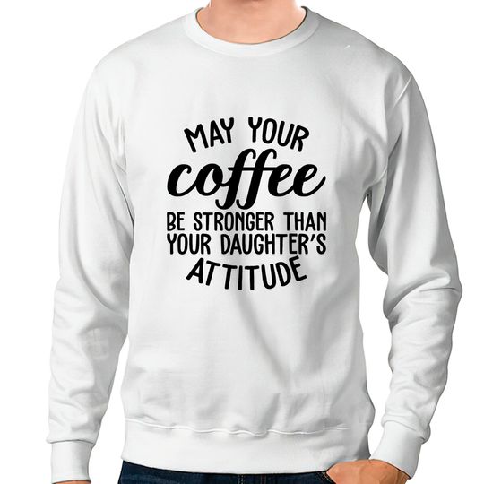 Discover Coffee Sweatshirt May Your Coffee Be Stronger Than Your Daughters Attitude Mom