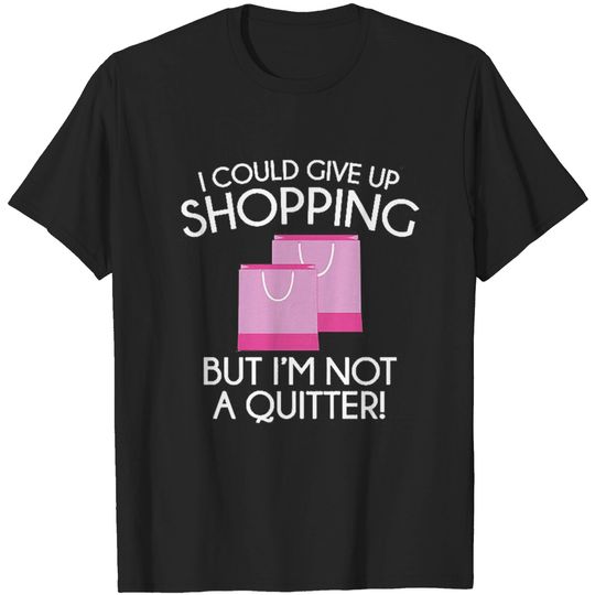 Discover I Could Give Up Shopping - Shopping - T-Shirt