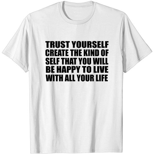 Discover Trust yourself. Create the kind of self that you will be happy to live with all your life - Trust Yourself - T-Shirt