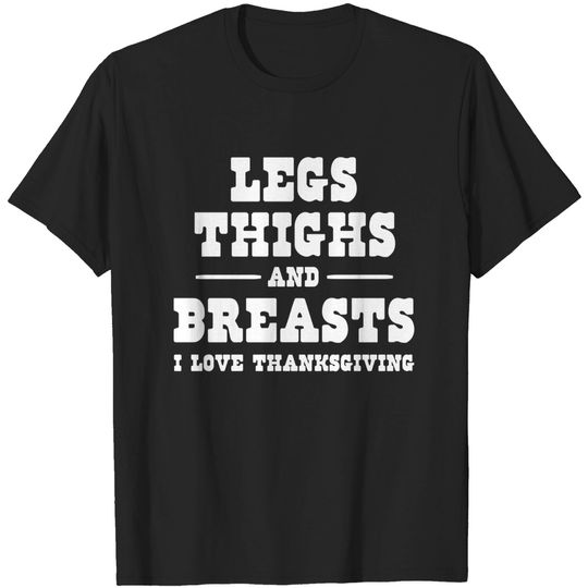 Discover Legs Thighs and Breasts I love Thanksgiving - Thanksgiving Dinner - T-Shirt