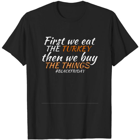 Discover First we eat THE TURKEY then we buy THE THINGS #BLACKFRIDAY - Blakfriday2019 - T-Shirt