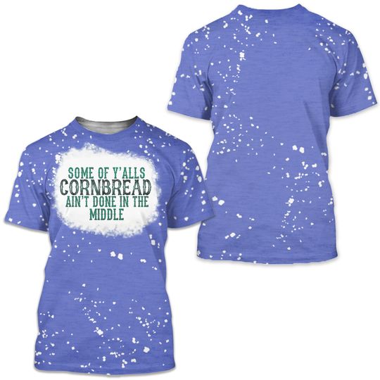 Discover Some Of Y'alls Cornbread Aint Done In The Middle Bleached Unisex 3D T Shirt