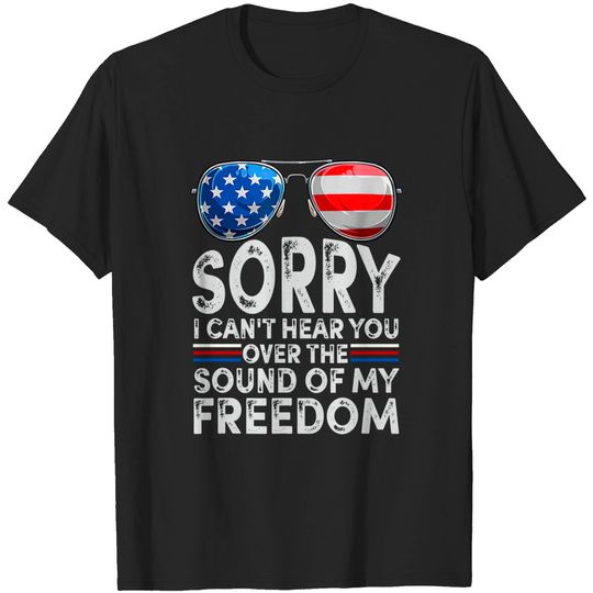 Discover Sorry I Can't Hear You Over The Sound of My Freedom T Shirt