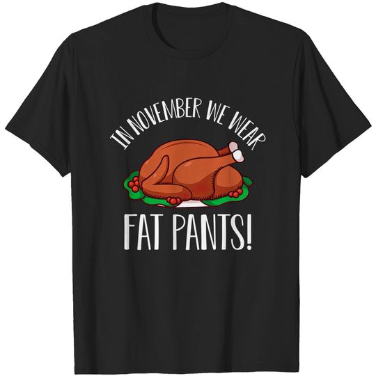 Discover In November we wear fat pants Happy Thanksgiving Day with Turkey for Feast Lovers - Thanksgiving Turkey - T-Shirt