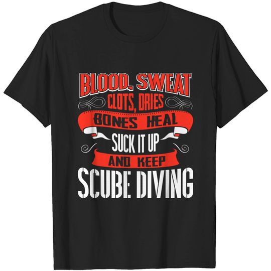 Discover Blood Sweat clots dries. Shut up and keep Scube Diving - Scube Diving - T-Shirt
