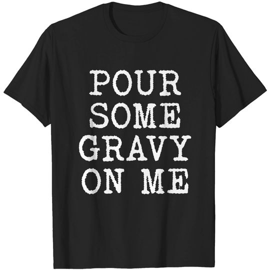 Discover Pour Some Gravy On Me - Pour Some Gravy On Me - T-Shirt