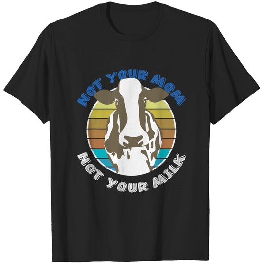 Discover Not Your Mom Not Your Milk Vegan T-Shirt
