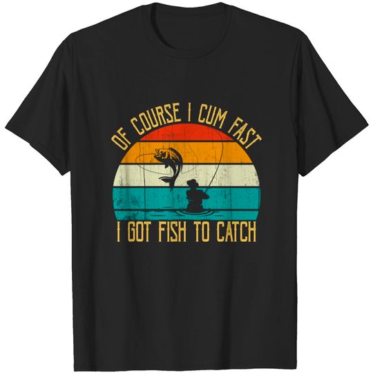 Discover Fishing Shirt Of Course I Cum Fast I Got Fish To Catch - Of Course I Cum Fast I Got Fish To Catc - T-Shirt