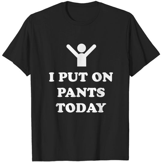 Discover I Put On Pants Today - Pants - T-Shirt